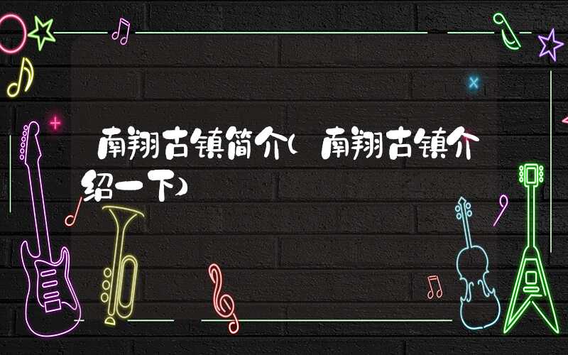 南翔古镇简介（南翔古镇介绍一下）