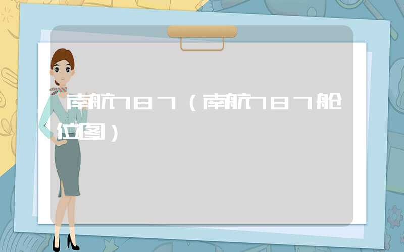 南航787（南航787舱位图）