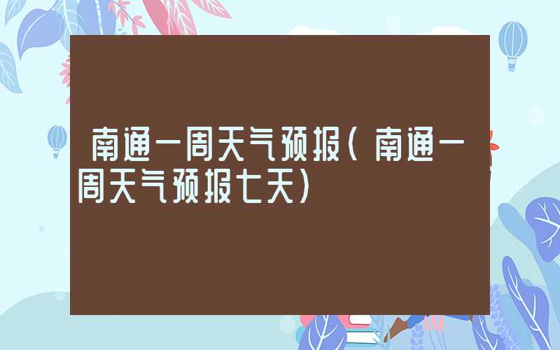 南通一周天气预报（南通一周天气预报七天）