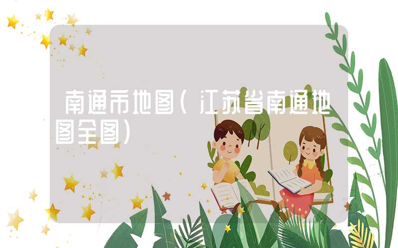 南通市地图(江苏省南通地图全图)