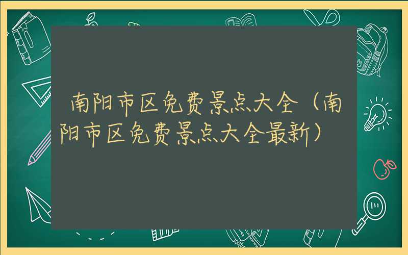 南阳市区免费景点大全(南阳市区免费景点大全最新)