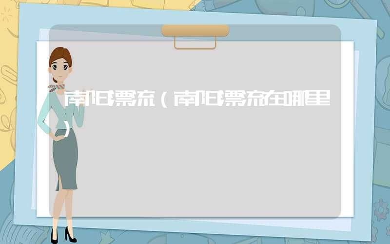 南阳漂流（南阳漂流在哪里）