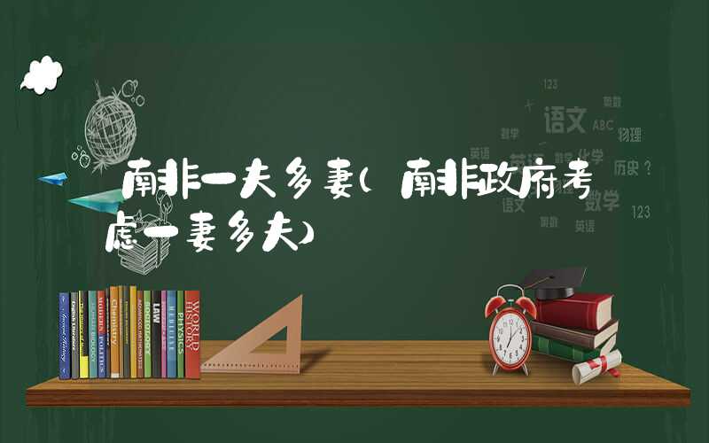 南非一夫多妻(南非政府考虑一妻多夫)