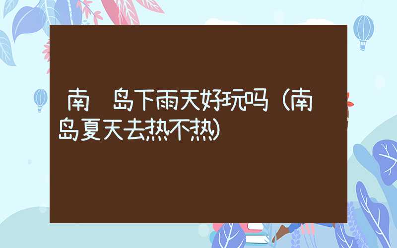 南麂岛下雨天好玩吗（南麂岛夏天去热不热）