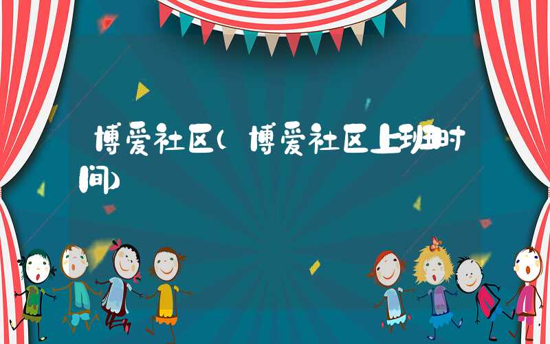 博爱社区（博爱社区上班时间）