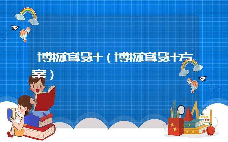 博物馆设计（博物馆设计方案）