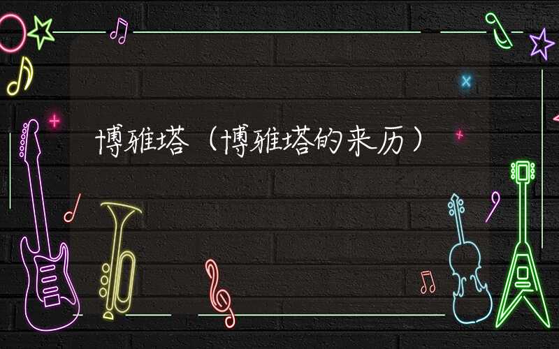 博雅塔（博雅塔的来历）