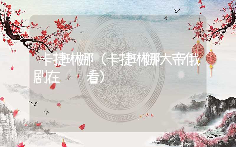 卡捷琳娜（卡捷琳娜大帝俄剧在线观看）
