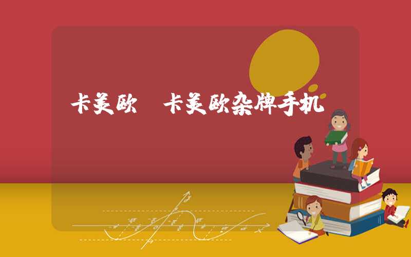 卡美欧（卡美欧杂牌手机）