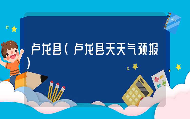 卢龙县(卢龙县天天气预报)