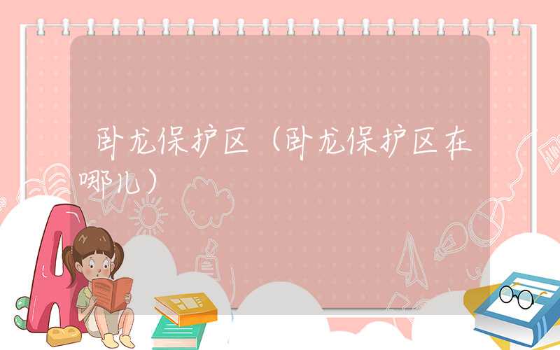 卧龙保护区（卧龙保护区在哪儿）