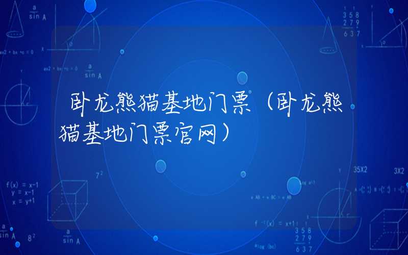 卧龙熊猫基地门票（卧龙熊猫基地门票官网）