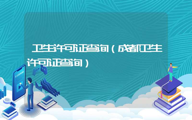 卫生许可证查询（成都卫生许可证查询）