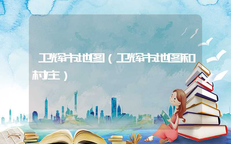 卫辉市地图（卫辉市地图和村庄）