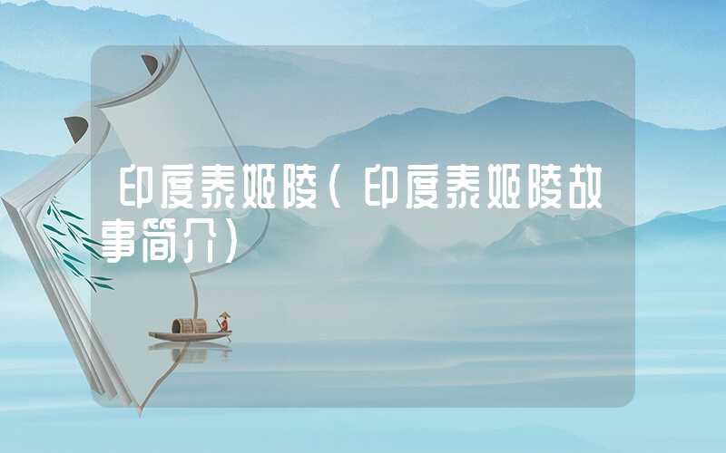 印度泰姬陵（印度泰姬陵故事简介）
