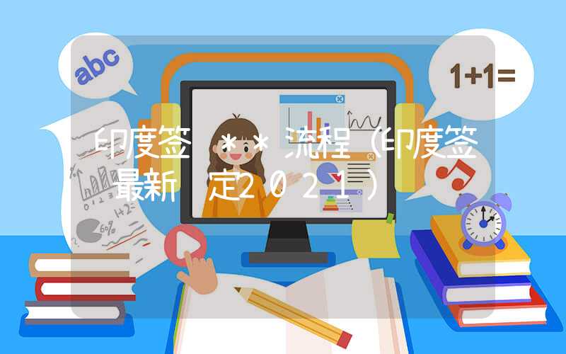 印度签证**流程（印度签证最新规定2021）