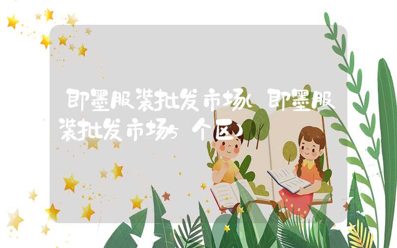 即墨服装批发市场（即墨服装批发市场5个区）