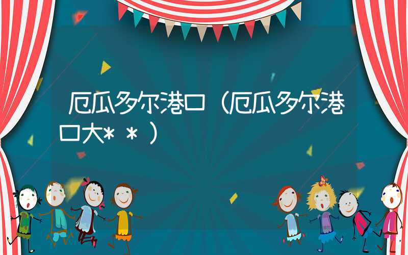 厄瓜多尔港口（厄瓜多尔港口大**）