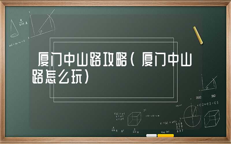厦门中山路攻略（厦门中山路怎么玩）