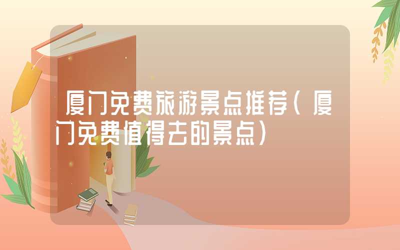 厦门免费旅游景点推荐（厦门免费值得去的景点）