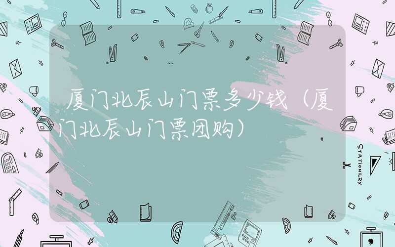 厦门北辰山门票多少钱(厦门北辰山门票团购)