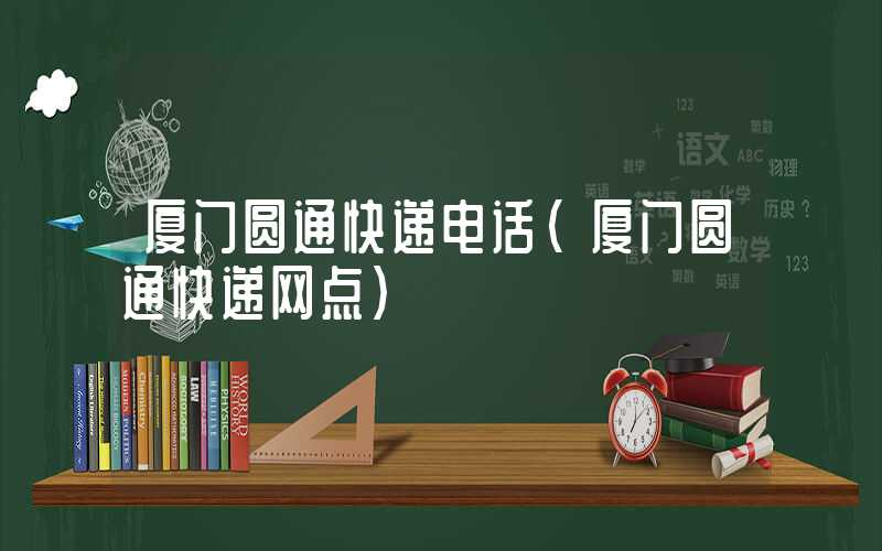 厦门圆通快递电话（厦门圆通快递网点）