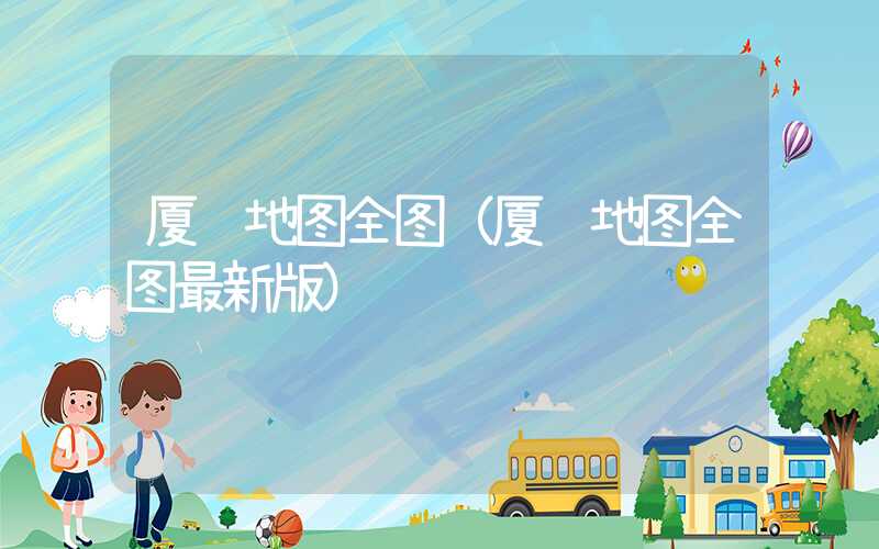 厦门地图全图（厦门地图全图最新版）