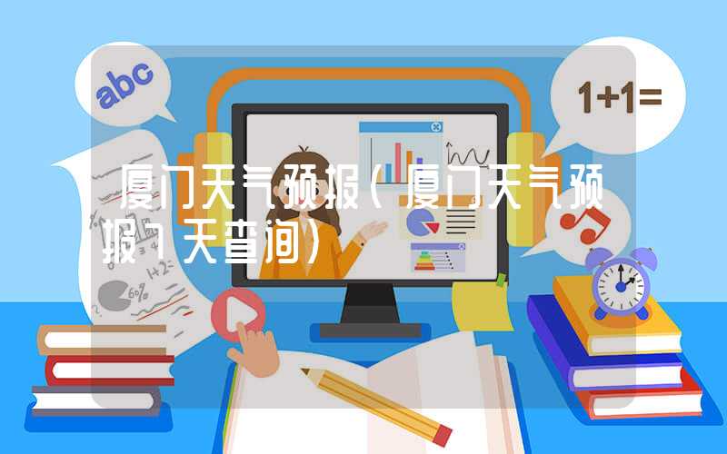 厦门天气预报(厦门天气预报7天查询)