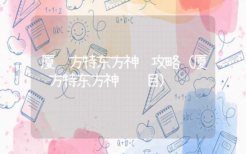 厦门方特东方神话攻略(厦门方特东方神话项目)