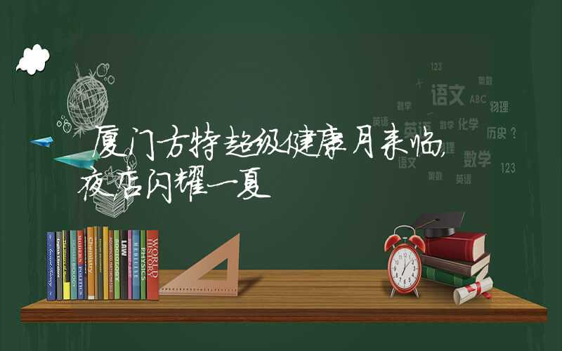 厦门方特超级健康月来临，夜店闪耀一夏