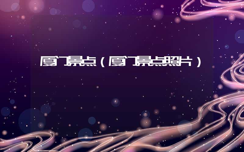 厦门景点（厦门景点照片）