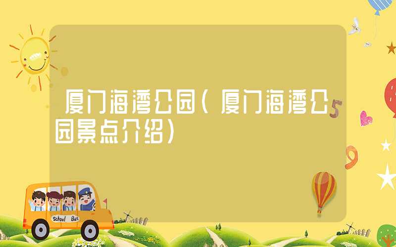 厦门海湾公园（厦门海湾公园景点介绍）