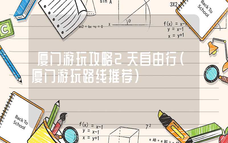 厦门游玩攻略2天自由行（厦门游玩路线推荐）