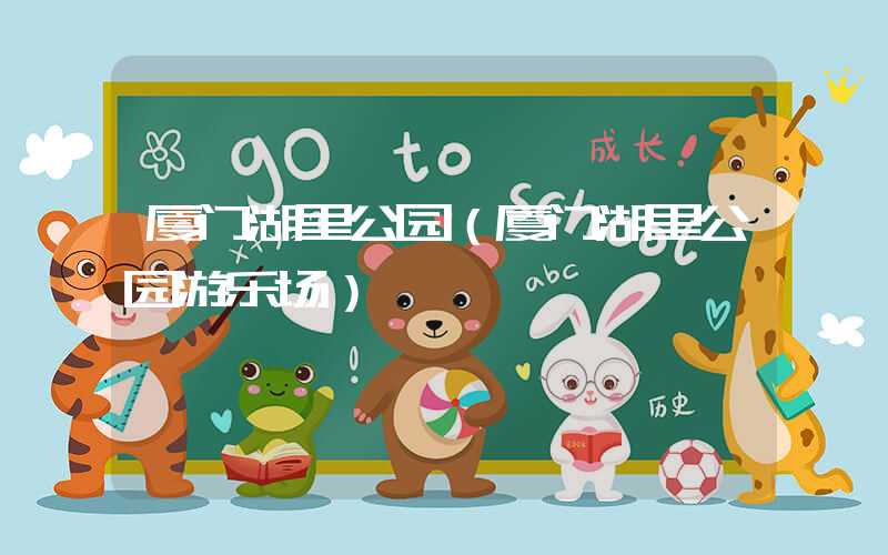 厦门湖里公园（厦门湖里公园游乐场）