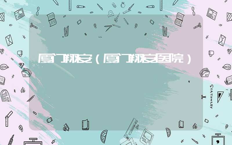 厦门翔安（厦门翔安医院）