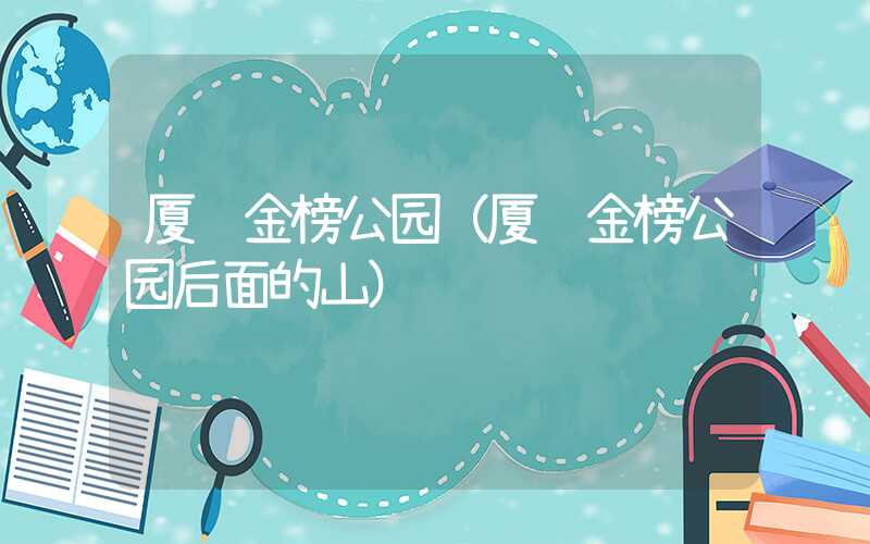 厦门金榜公园(厦门金榜公园后面的山)
