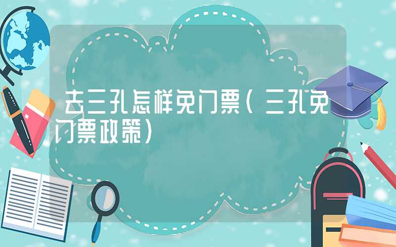 去三孔怎样免门票（三孔免门票政策）