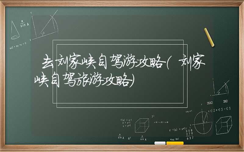 去刘家峡自驾游攻略（刘家峡自驾旅游攻略）