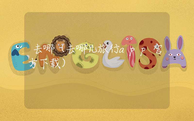 去哪（去哪儿旅行app官方下载）