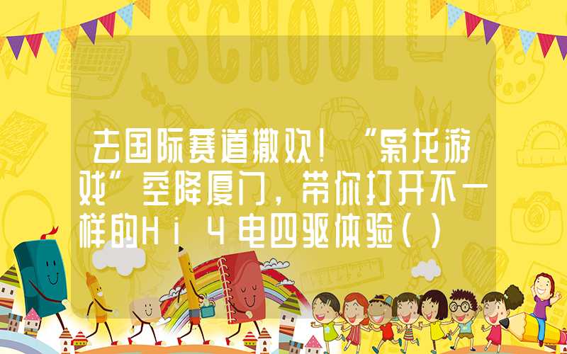 去国际赛道撒欢！“枭龙游戏”空降厦门，带你打开不一样的Hi4电四驱体验（）
