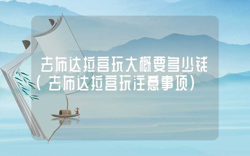 去布达拉宫玩大概要多少钱（去布达拉宫玩注意事项）