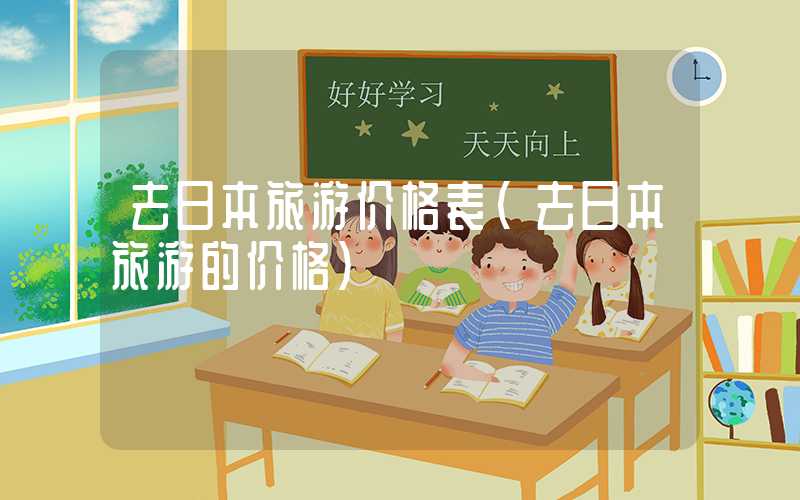 去日本旅游价格表（去日本旅游的价格）