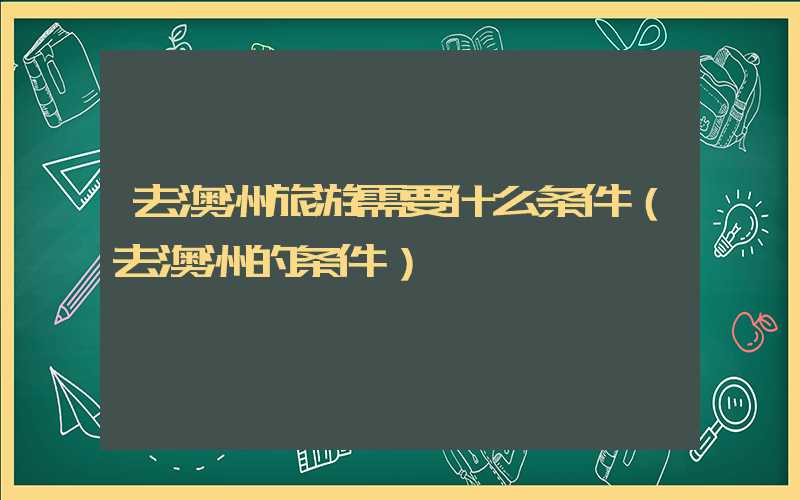 去澳洲旅游需要什么条件（去澳洲的条件）
