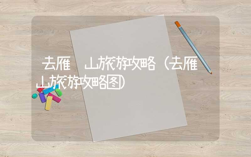 去雁荡山旅游攻略（去雁荡山旅游攻略图）
