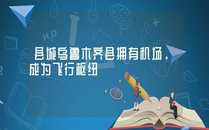 县城乌鲁木齐县拥有机场，成为飞行枢纽