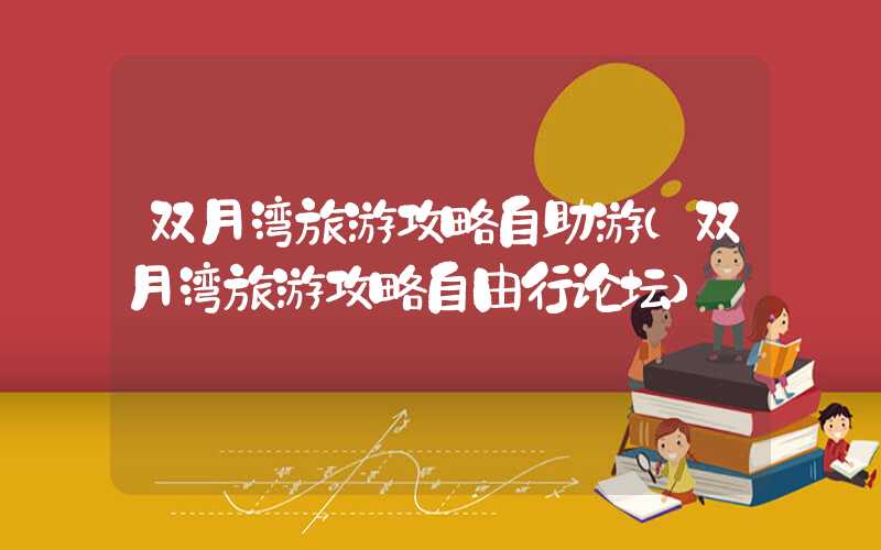 双月湾旅游攻略自助游（双月湾旅游攻略自由行论坛）