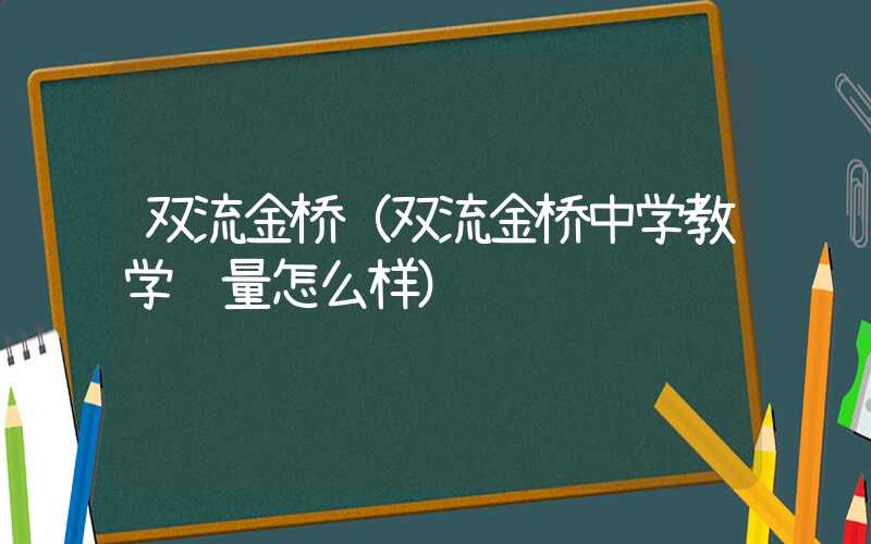 双流金桥(双流金桥中学教学质量怎么样)