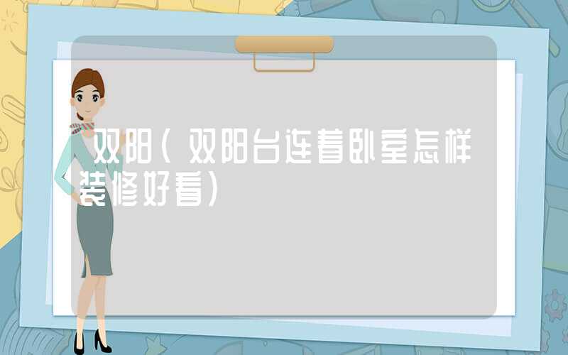 双阳（双阳台连着卧室怎样装修好看）