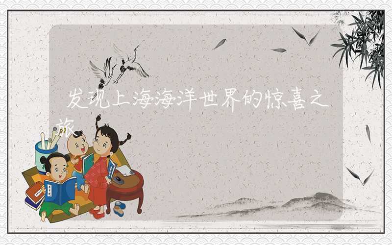 发现上海海洋世界的惊喜之旅