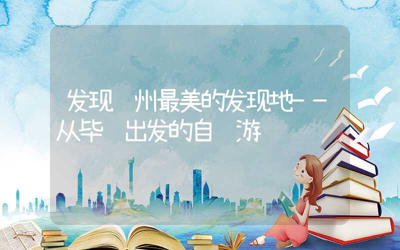发现贵州最美的发现地——从毕节出发的自驾游